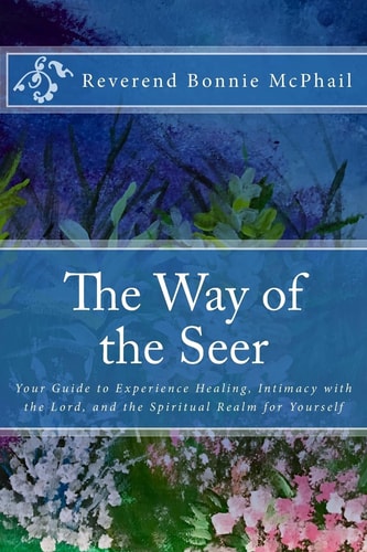 The Way of the Seer Your Guide to Experience Healing, Intimacy with the Lord, and the Spiritual Realm for Yourself