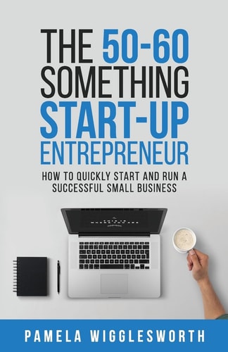 The 50-60 Something Start-Up Entrepreneur How to Quickly Start and Run a Successful Small Business