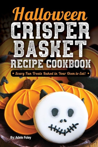 Halloween Crisper Basket Recipe Cookbook Scary Fun Treats Baked in Your Oven to Eat!