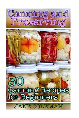 Canning and Preserving 30 Canning Recipes for Beginners: (Homemade Canning, Canning Recipes)