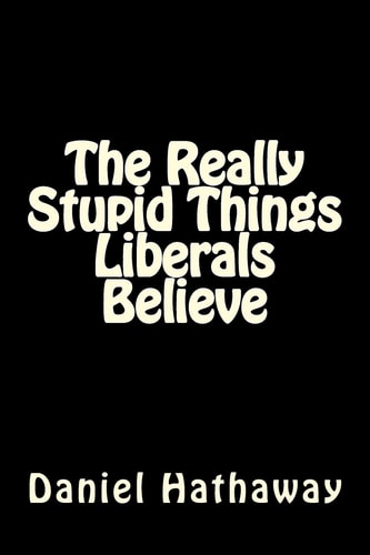 The Really Stupid Things Liberals Believe