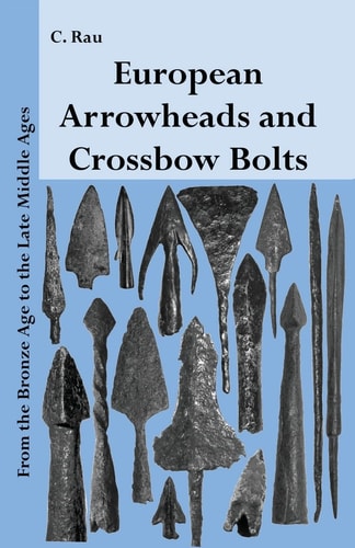 European Arrowheads and Crossbow Bolts From the Bronze Age to the Late Middle Ages