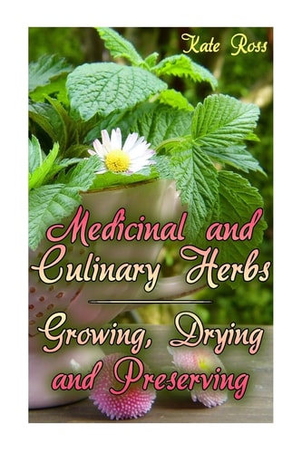 Medicinal and Culinary Herbs Growing, Drying and Preserving: (Herbs, Growing Herbs)