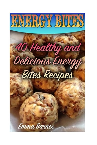 Energy Bites 40 Healthy and Delicious Energy Bites Recipes: (Power Bites, Green Energy Bars)
