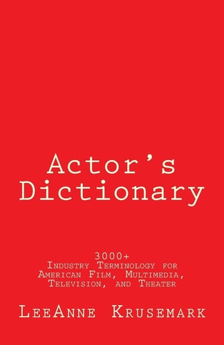 Actor's Dictionary 3000+ Industry Terminology for American Film, Multimedia, Television, and Theater