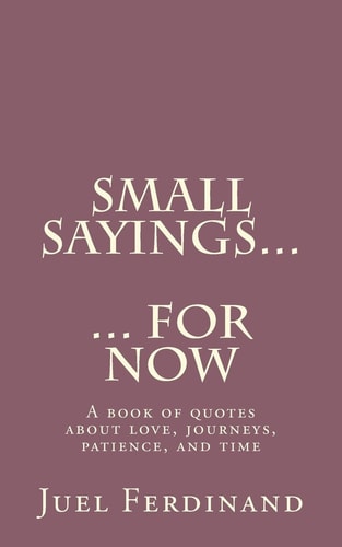Small Sayings For Now A Book of Quotes about Love, Journies, Patience, and Time
