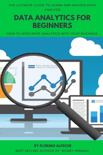 Data Analytics For Beginners The Ultimate Guide To Learn and Master Data Analysis, How to Integrate Analytics Into Your Business.