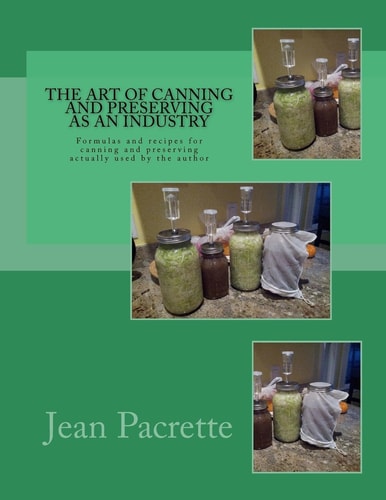 The Art of Canning and Preserving As An Industry Formulas and Recipes for Canning and Preserving Actually Used by the Author