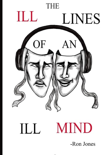 The Ill Lines of an Ill Mind Welcome to the Mind of Ron Jones. In this Book He Will Speak on Social Injustice, Love, Success and His Own Personal Story. If You Enjoy Poetry Or Deep Thinking Than Enjoy These Ill Lines and Discover the Ill Mind.