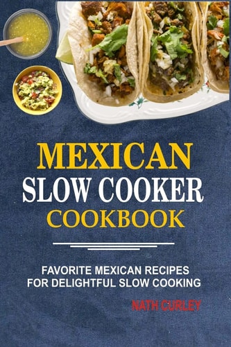 Mexican Slow Cooker Cookbook Favorite Mexican Recipes for Delightful Slow Cooking