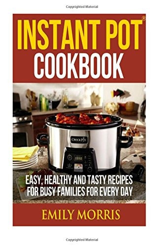 Instant Pot Cookbook Easy, Healthy and Tasty Recipes for Busy Families for Every Day
