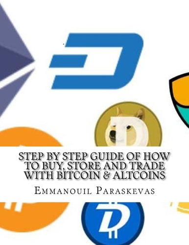 Step by Step Guide of How to Buy, Store and Trade with Bitcoin and Altcoins A Practical Approach and Manual of How to Set Up an Account to Buy Altcoins (ethereum, Ripple, Neo, Arc), Store Them and Identify Trading Opportunities