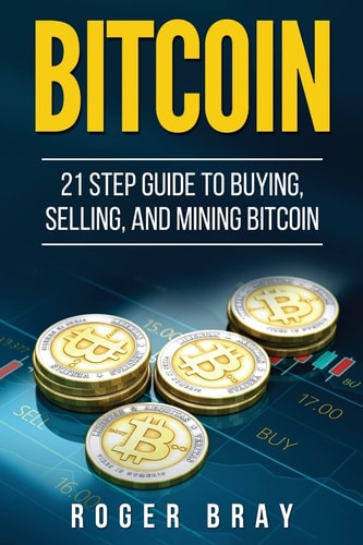 Bitcoin 21 Step Guide to Buying, Selling, and Mining Bitcoin