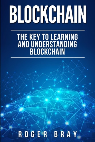 Blockchain The Key to Learning and Understanding Blockchain and How It Relates to Bitcoin, Cryptocurrency, and Mining