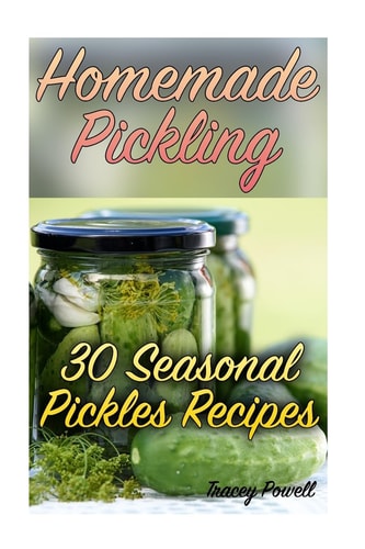 Homemade Pickling 30 Seasonal Pickles Recipes: (Homemade Pickles, Canning Cookbook)
