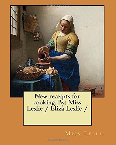 New Receipts for Cooking. By Miss Leslie / Eliza Leslie /
