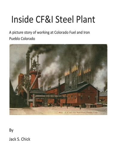 Inside CF&I Steel Plant A Picture Story of Working at Colorado Fuel and Iron, Pueblo, Colorado
