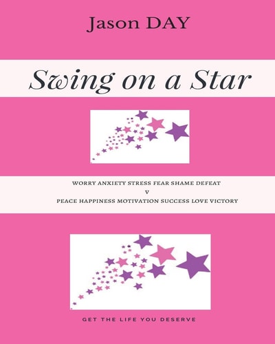 Swing on a Star - Your Guide to Get the Life You've Been Dreaming Of! Worry Anxiety Stress Fear Shame Defeat V's Peace Happiness Motivation Success Love Victory