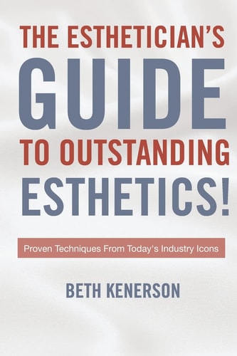 The Esthetician's Guide To Outstanding Esthetics! Proven Techniques From Today's Industry Icons