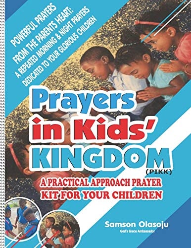 Prayers in Kids' Kingdom (PIKK) A Practical Approach Prayer Kit for Your Children, Powerful Prayers from the Parents Heart: a Repeated Morning and Night Prayers Dedicated to Your Glorious Children