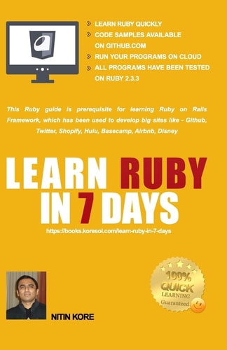 Learn Ruby In 7 Days - Color Print - Ruby Tutorial for Guaranteed Quick Learning. Ruby Guide with Many Practical Examples. This Ruby Programming Book Covers Frequently Used Concepts, Required to Build Real Life Software Projects.