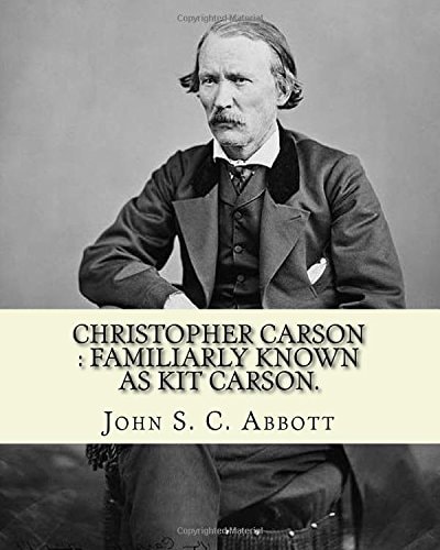 Christopher Carson : Familiarly Known As Kit Carson. By: John S. C. Abbott, Illustrated By:(Elizabeth) Eleanor Greatorex (1854-1917) Christopher Houston Carson (December 24, 1809 - May 23, 1868), Better Known As Kit Carson, Was an American Frontiersman