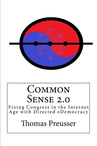 Common Sense 2. 0 Fixing Congress in the Internet Age with Directed EDemocracy