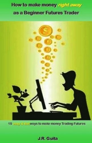 How to Make Money Right Away As a Beginner Futures Trader 10 Easy and Fast Ways to Make Money Trading Futures