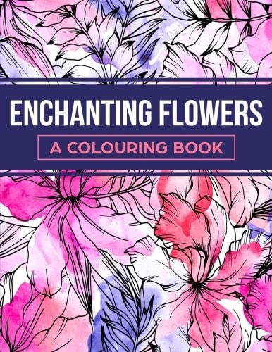 Enchanting Flowers A Colouring Book