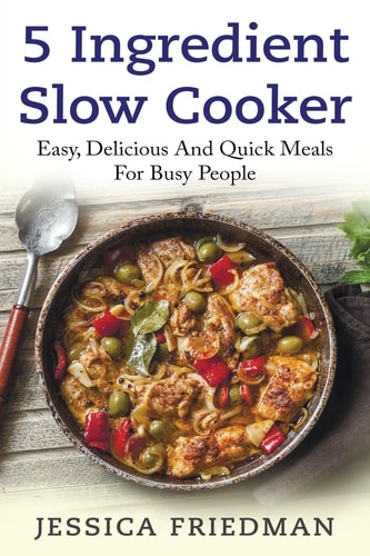 5 Ingredient Slow Cooker Easy, Delicious, and Quick Meals for Busy People