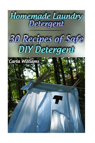 Homemade Laundry Detergent 30 Recipes of Safe DIY Detergent: (Organic Detergent, Homemade Cleaners)