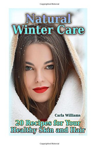 Natural Winter Care 20 Recipes for Your Healthy Skin and Hair: (Natural Skin Care, Natural Care)