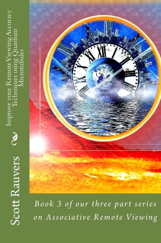 Improve Your Remote Viewing Accuracy Techniques Using Quantum Microtubules Book 3 of Our Three Part Series on Associative Remote Viewing