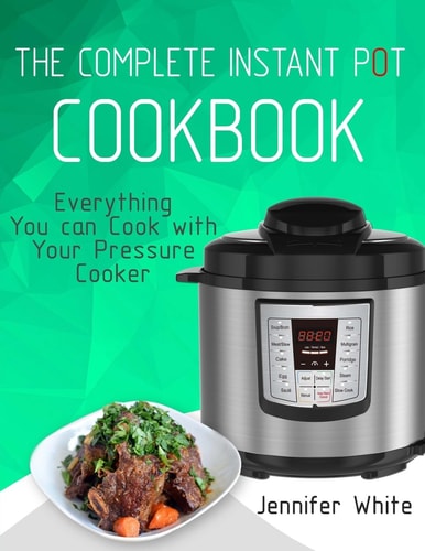 The Complete Instant Pot Cookbook Everything You Can Cook with Your Pressure Cooker (Free Gift Cookbook Available)