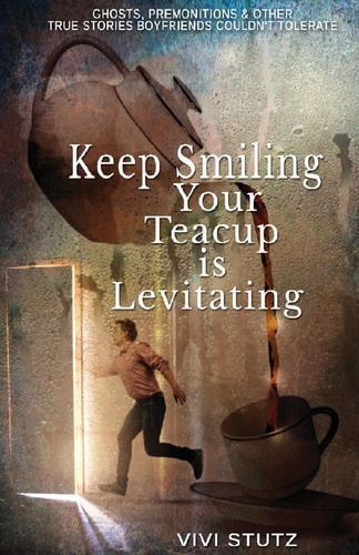 Keep Smiling, Your Teacup Is Levitating Ghosts, Premonitions and Other True Stories Boyfriends Couldn't Tolerate