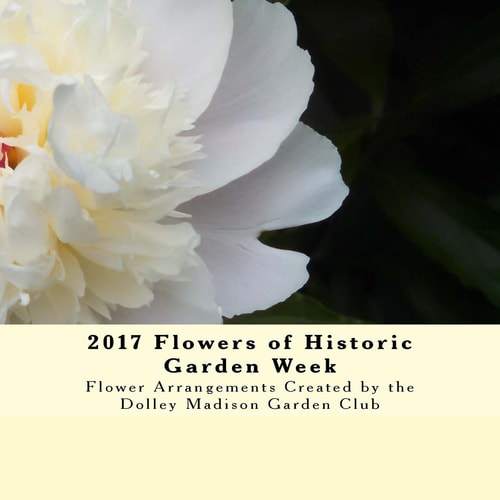 2017 Flowers of Historic Garden Week Flower Arrangements Created by the Dolley Madison Garden Club
