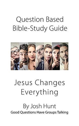 Question-Based Bible Study Guide -- Jesus Changes Everything Good Questions Have Groups Talking