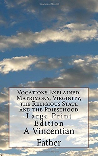 Vocations Explained: Matrimony, Virginity, the Religious State and the Priesthood Large Print Edition