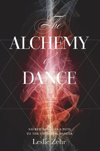 The Alchemy of Dance Sacred Dance As a Path to the Universal Dancer