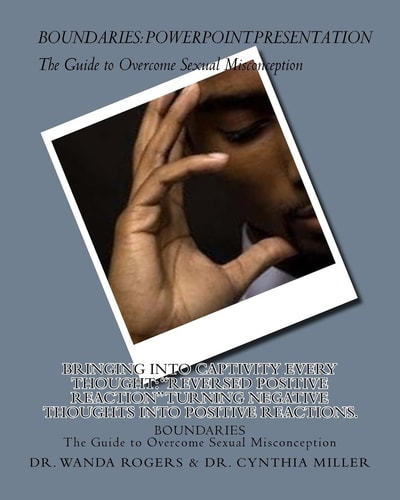 BOUNDARIES The Guide to Overcome Sexual Misconception Bringing Into Captivity Every Thought: "Reversed Positive Reaction" Turning Negative Thoughts Into Positive Reactions.