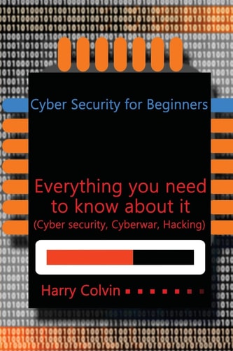 Cyber Security for Beginners Everything You Need to Know about It (Cyber Security, Cyberwar, Hacking)