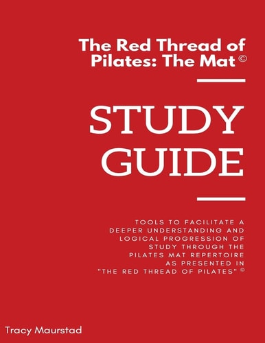 Red Thread of Pilates - The Mat Study Guide: Tools to Facilitate a Deeper Understanding and Logical Progression of Study Through the Pilates Mat Repertoire as Presented in The Red Thread of Pilates - The Mat