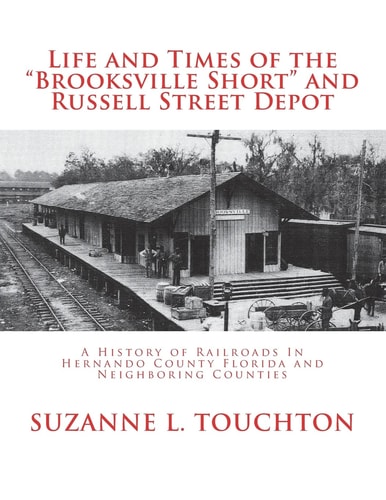 Life and Times of the Brooksville Short and Russell Street Depot: A Hisstory of Railroads in Hernando County Florida and Neighboring Counties