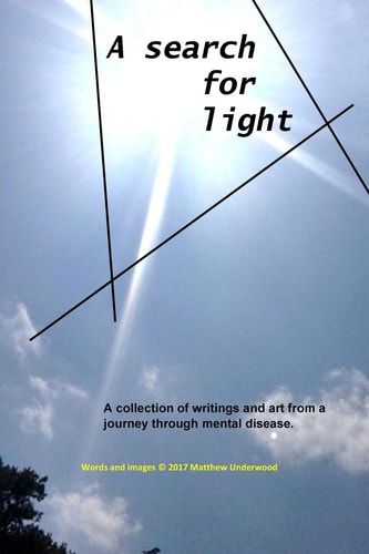 A Search for Light A Collection of Writings and Art from a Journey Through Mental Disease.