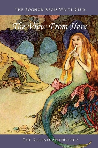 The View from Here Bognor Regis Write Club: the 2nd Anthology