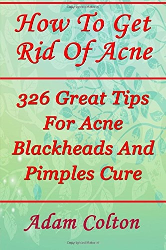 How To Get Rid Of Acne 326 Great Tips For Acne Blackheads And Pimples Cure
