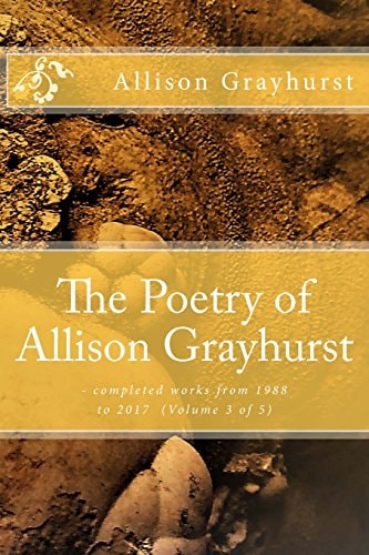 The Poetry of Allison Grayhurst - Completed Works from 1988 to 2017 (Volume 3 Of 5)