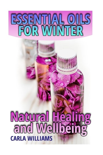 Essential Oils for Winter Natural Healing and Wellbeing: (Essential Oils, Essential Oils Books)