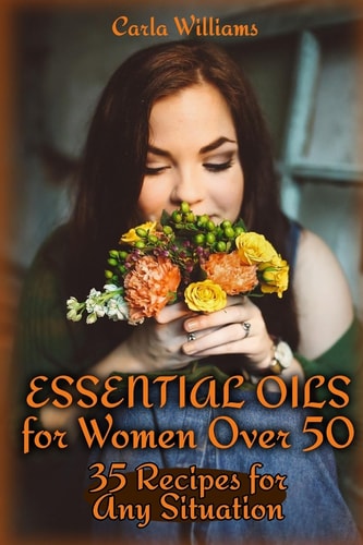 Essential Oils for Women Over 50 35 Recipes for Any Situation: (Essential Oils, Essential Oils Books)