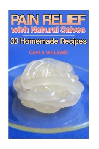 Pain Relief with Natural Salves 30 Homemade Recipes: (Healing Salves, Homeade Healing Salves)